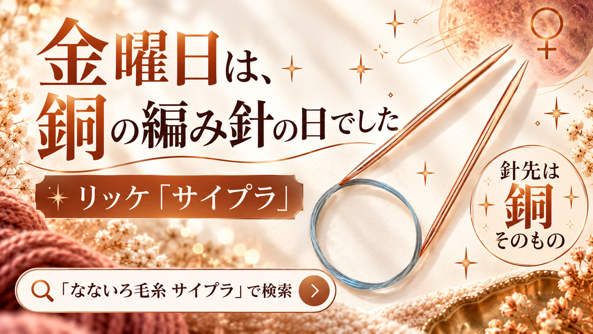 金曜日は銅の日だった？ 銅の編み針「リッケ サイプラ」と、金星とキプロス島をめぐる名前の話