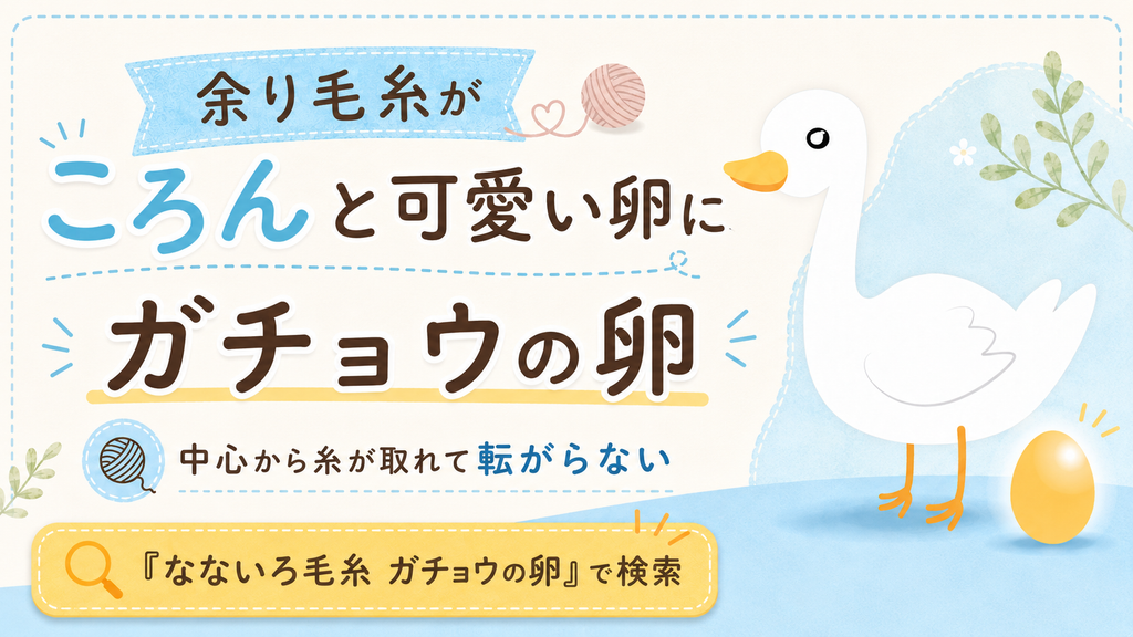 押し入れの余り毛糸が可愛く生まれ変わる「ガチョウの卵」の作り方