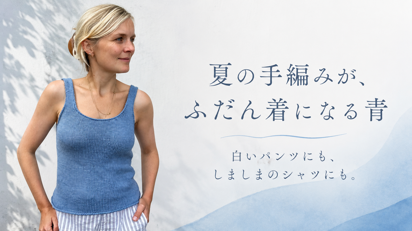 夏の手編みは「涼しさ」より「色」で選ぶ。白い服になじむ、コットンのブルー